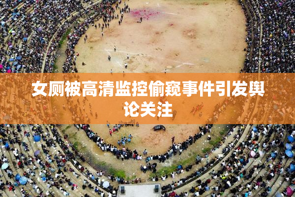 女厕被高清监控偷窥事件引发舆论关注