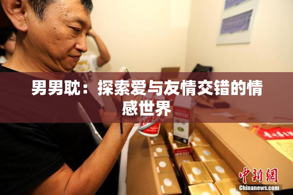 男男耽：探索爱与友情交错的情感世界