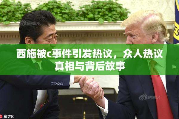 西施被c事件引发热议，众人热议真相与背后故事