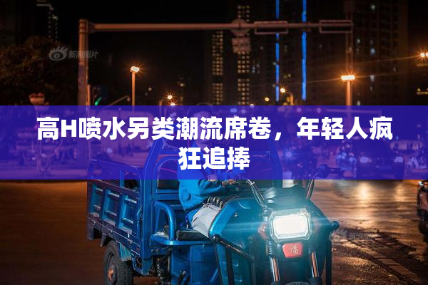 高H喷水另类潮流席卷，年轻人疯狂追捧