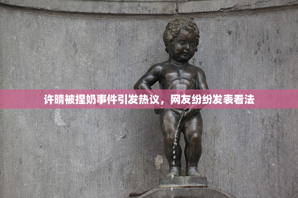 许晴被捏奶事件引发热议，网友纷纷发表看法