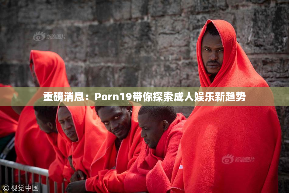 重磅消息：Porn19带你探索成人娱乐新趋势