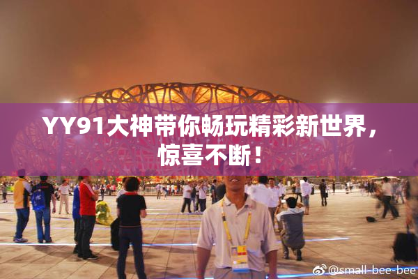 YY91大神带你畅玩精彩新世界，惊喜不断！
