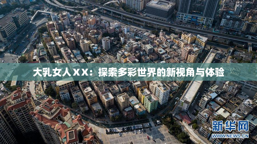 大乳女人ⅩX：探索多彩世界的新视角与体验