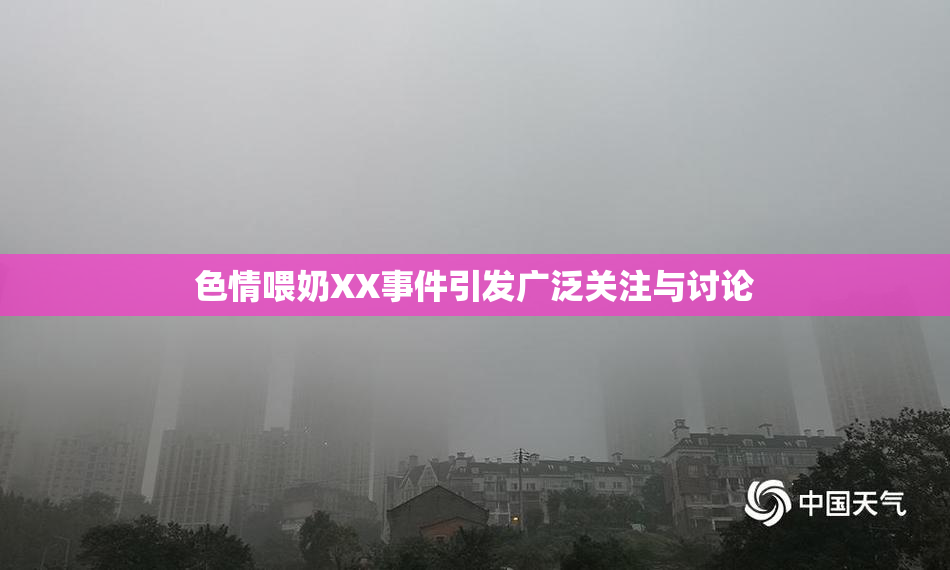 色情喂奶XX事件引发广泛关注与讨论