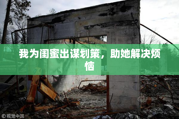 我为闺蜜出谋划策，助她解决烦恼