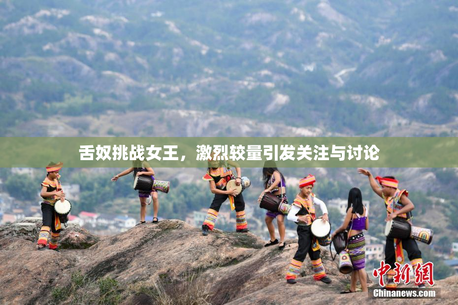 舌奴挑战女王，激烈较量引发关注与讨论