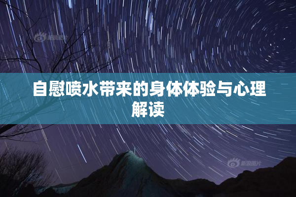 自慰喷水带来的身体体验与心理解读