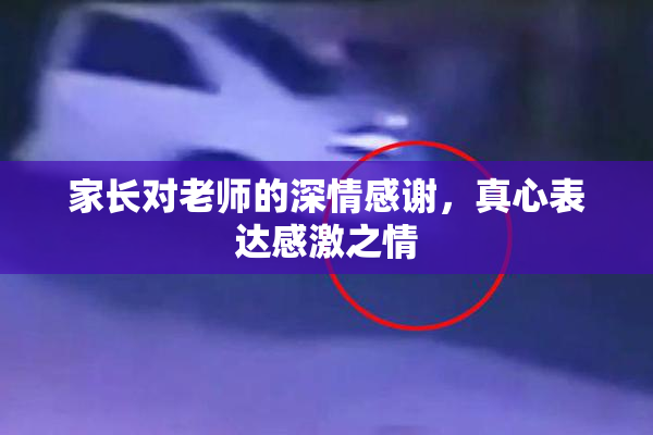 家长对老师的深情感谢，真心表达感激之情
