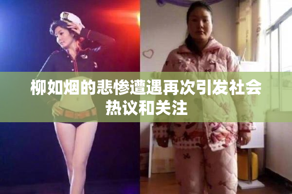柳如烟的悲惨遭遇再次引发社会热议和关注
