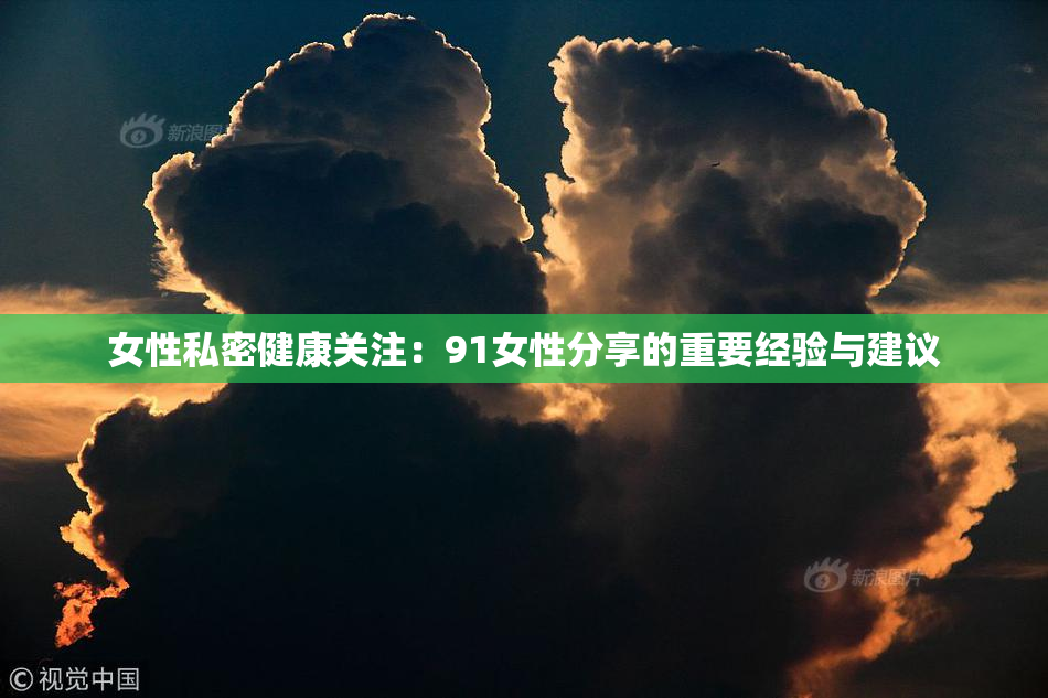 女性私密健康关注：91女性分享的重要经验与建议
