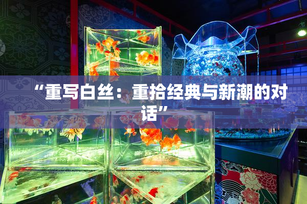 “重写白丝：重拾经典与新潮的对话”