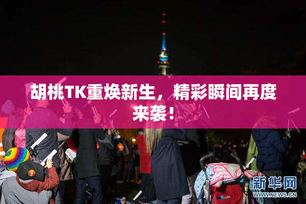 胡桃TK重焕新生，精彩瞬间再度来袭！