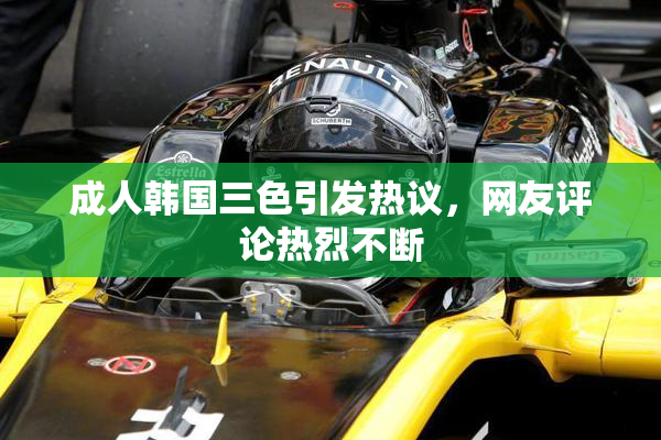 成人韩国三色引发热议，网友评论热烈不断