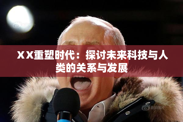 ⅩX重塑时代：探讨未来科技与人类的关系与发展