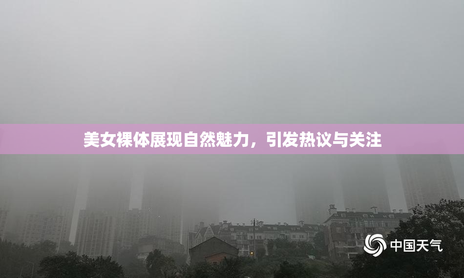 美女裸体展现自然魅力，引发热议与关注