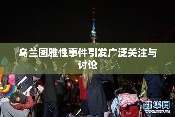 乌兰图雅性事件引发广泛关注与讨论