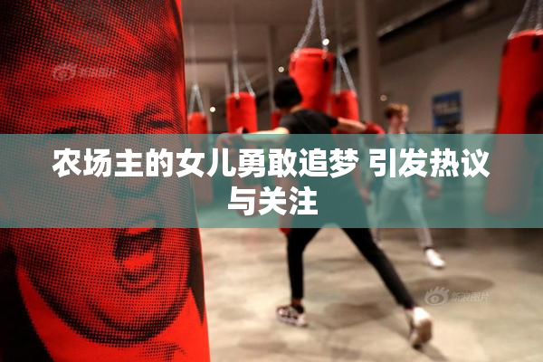 农场主的女儿勇敢追梦 引发热议与关注