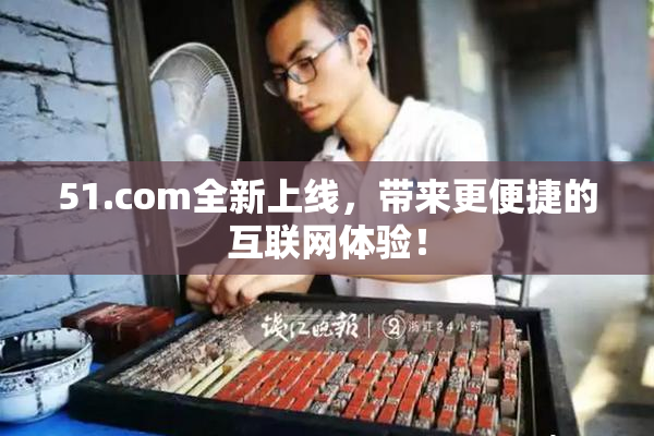 51.com全新上线，带来更便捷的互联网体验！