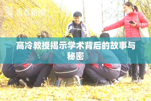 高冷教授揭示学术背后的故事与秘密