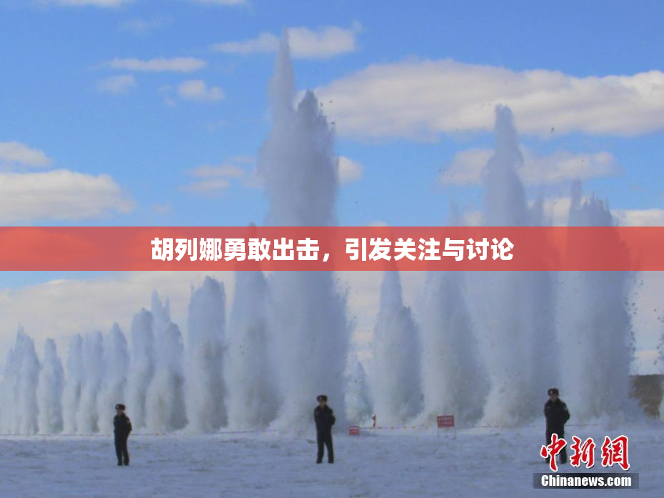 胡列娜勇敢出击，引发关注与讨论