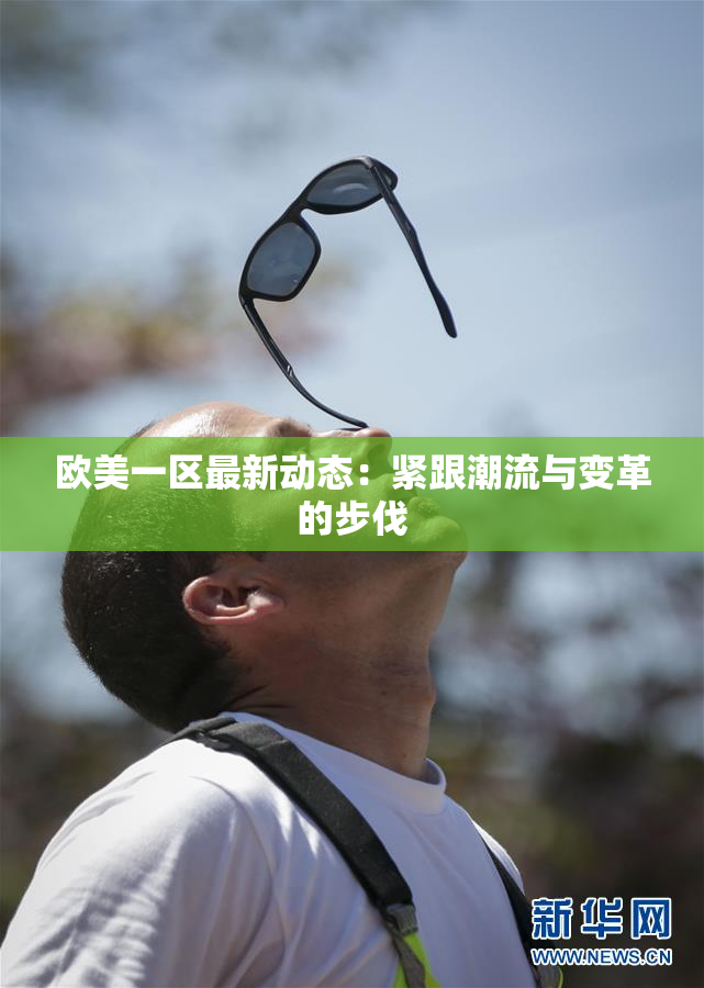 欧美一区最新动态：紧跟潮流与变革的步伐