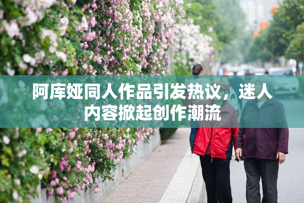 阿库娅同人作品引发热议，迷人内容掀起创作潮流