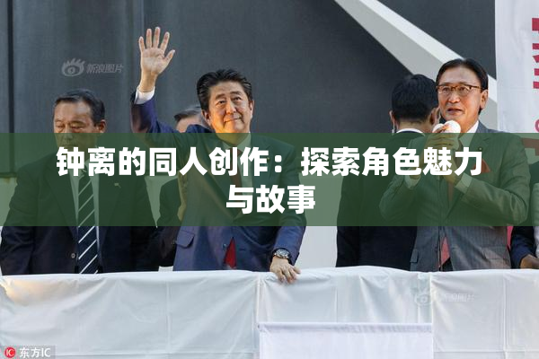 钟离的同人创作：探索角色魅力与故事