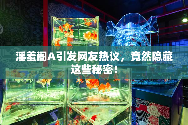 淫羞阁A引发网友热议，竟然隐藏这些秘密！