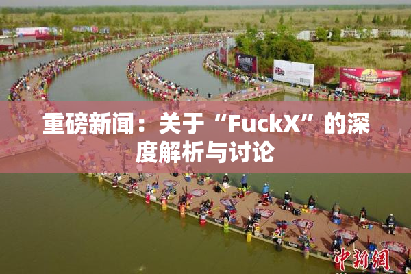 重磅新闻：关于“FuckX”的深度解析与讨论