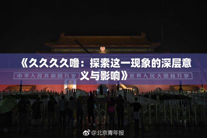 《久久久久噜：探索这一现象的深层意义与影响》