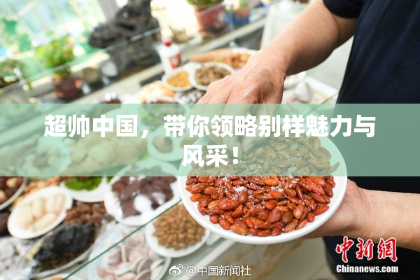 超帅中国，带你领略别样魅力与风采！