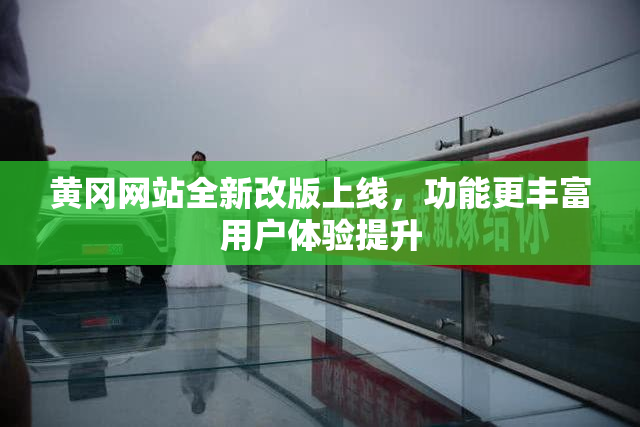 黄冈网站全新改版上线，功能更丰富用户体验提升