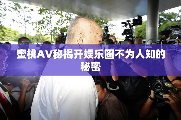 蜜桃AV秘揭开娱乐圈不为人知的秘密