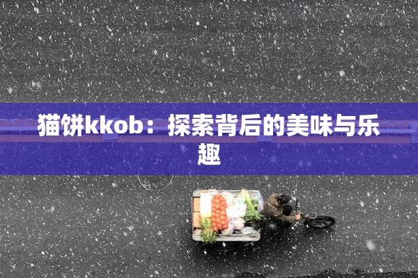 猫饼kkob：探索背后的美味与乐趣
