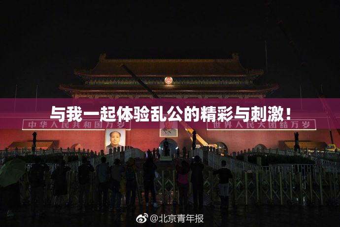 与我一起体验乱公的精彩与刺激！