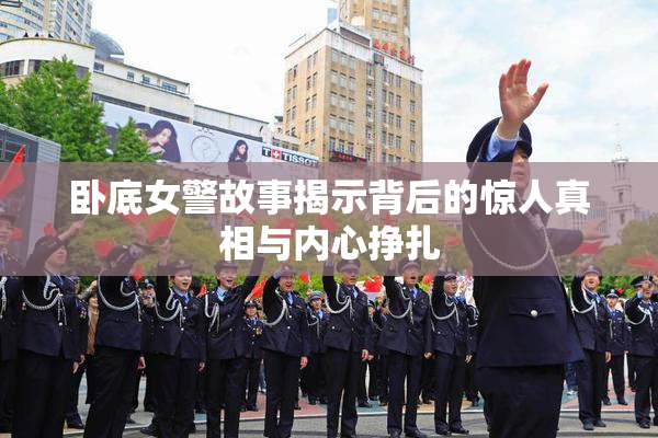 卧底女警故事揭示背后的惊人真相与内心挣扎