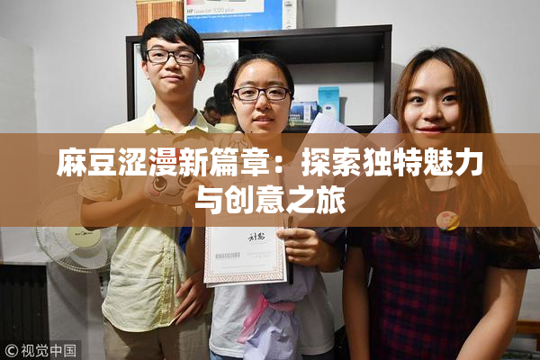 麻豆涩漫新篇章：探索独特魅力与创意之旅