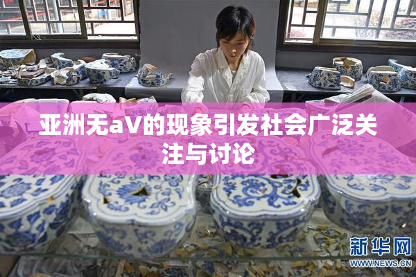亚洲无aV的现象引发社会广泛关注与讨论