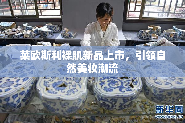 莱欧斯利裸肌新品上市，引领自然美妆潮流