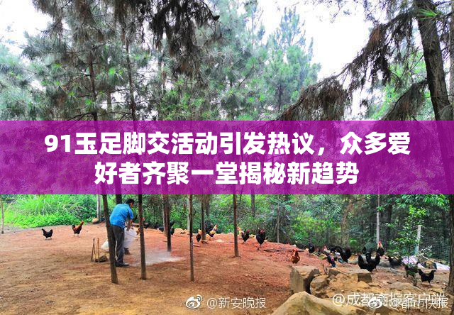 91玉足脚交活动引发热议，众多爱好者齐聚一堂揭秘新趋势