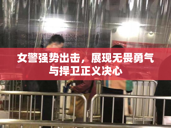 女警强势出击，展现无畏勇气与捍卫正义决心