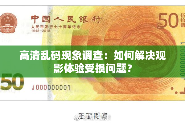 高清乱码现象调查：如何解决观影体验受损问题？