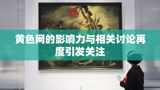 黄色网的影响力与相关讨论再度引发关注