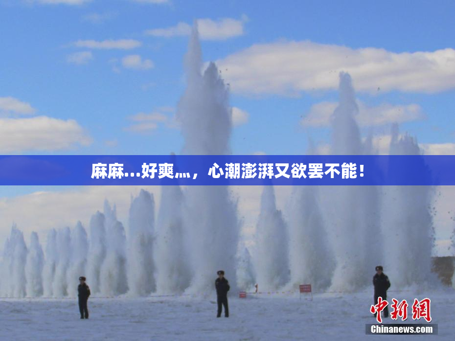 麻麻…好爽灬，心潮澎湃又欲罢不能！