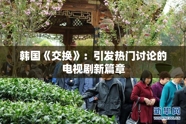 韩国《交换》：引发热门讨论的电视剧新篇章