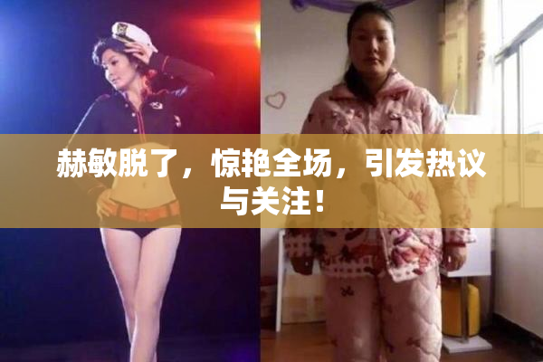 赫敏脱了，惊艳全场，引发热议与关注！