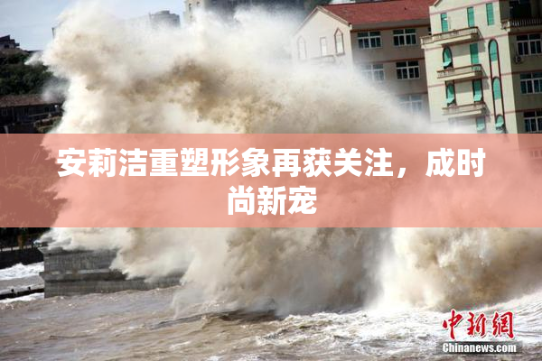 安莉洁重塑形象再获关注，成时尚新宠