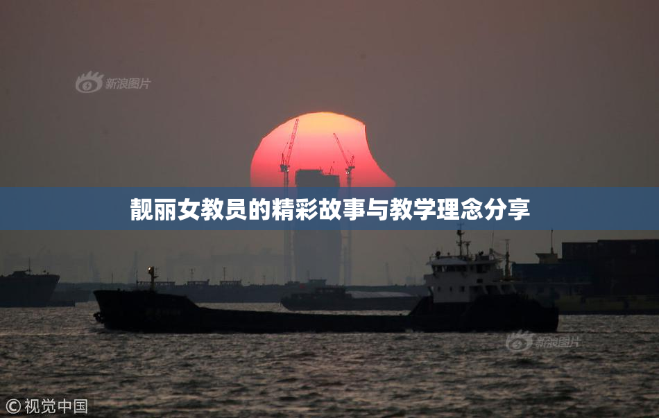 靓丽女教员的精彩故事与教学理念分享