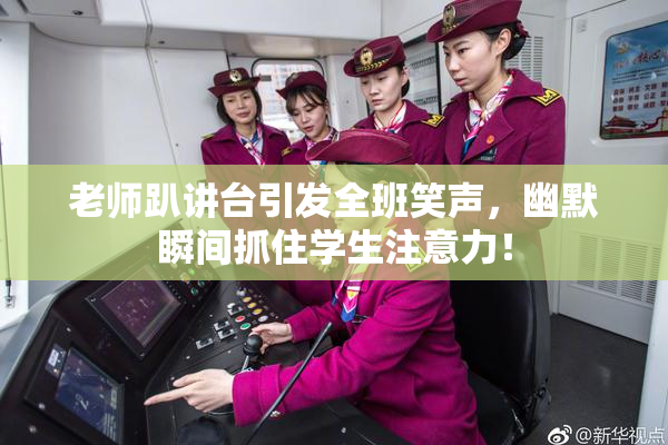 老师趴讲台引发全班笑声，幽默瞬间抓住学生注意力！